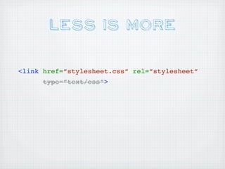 Less is More

<link href=”stylesheet.css” rel=”stylesheet”
      type=”text/css”>
 