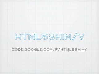 HTML5Shim/v
code.google.com/p/html5shim/
 