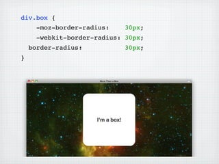 div.box {
      -moz-border-radius:    30px;
      -webkit-border-radius: 30px;
    border-radius:           30px;
}
 