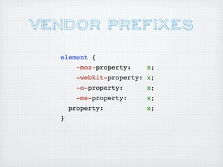 Vendor Prefixes
  element {
        -moz-property:    x;
        -webkit-property: x;
        -o-property:      x;
        -ms-property:     x;
      property:           x;
  }
 
