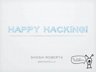Happy Hacking!

   Shoshi Roberts
      @Shoshizilla
 