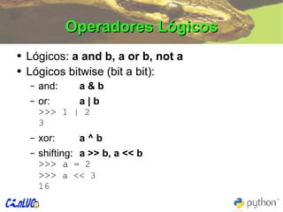 Operadores Lógicos Lógicos:  a and b, a or b, not a Lógicos bitwise (bit a bit): and: a & b or: a | b >>>  1 | 2 3 xor: a ^ b shifting: a >> b, a << b >>> a  = 2 >>>  a << 3 16 