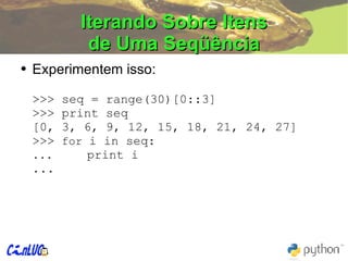 Iterando Sobre Itens de Uma Seqüência Experimentem isso: >>> seq = range(30)[0::3] >>> print seq [0, 3, 6, 9, 12, 15, 18, 21, 24, 27] >>>  for  i in seq: ...  print i ... 