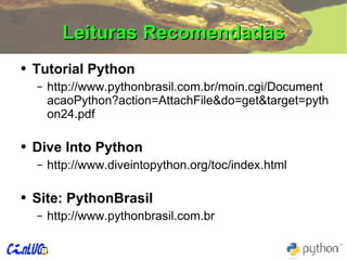 Leituras Recomendadas Tutorial Python http://www.pythonbrasil.com.br/moin.cgi/DocumentacaoPython?action=AttachFile&do=get&target=python24.pdf  Dive Into Python http://www.diveintopython.org/toc/index.html Site: PythonBrasil http://www.pythonbrasil.com.br 