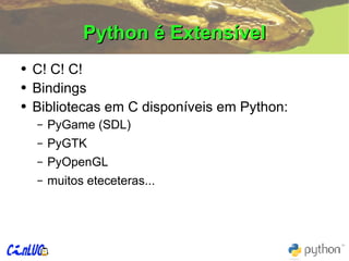 Python é Extensível C! C! C! Bindings Bibliotecas em C disponíveis em Python: PyGame (SDL) PyGTK PyOpenGL muitos eteceteras... 