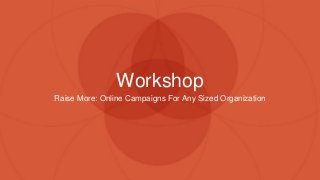 Workshop
Raise More: Online Campaigns For Any Sized Organization
 