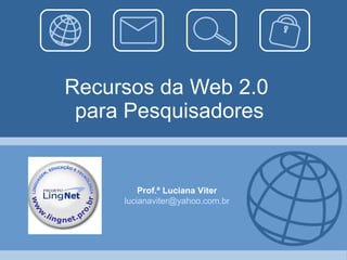 Recursos da Web 2.0  para Pesquisadores Prof.ª Luciana Viter [email_address] 