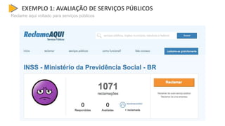 EXEMPLO 1: AVALIAÇÃO DE SERVIÇOS PÚBLICOS
Reclame aqui voltado para serviços públicos
 