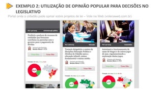 EXEMPLO 2: UTILIZAÇÃO DE OPINIÃO POPULAR PARA DECISÕES NO
LEGISLATIVO
Portal onde o cidadão pode opinar sobre projetos de lei – Vote na Web (votenaweb.com.br)
 