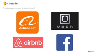Desafio
O que essas empresas têm em comum?
 