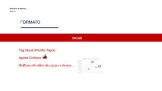 FORMATO
Relatórios & Métricas
Maio/2017
DICAS
Tag Cloud (Wordle, Tagul)
Apoios Gráficos
Gráficos vão além de pizza e colunas:
 