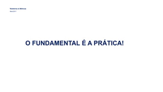 O FUNDAMENTAL É A PRÁTICA!
Relatórios & Métricas
Maio/2017
 