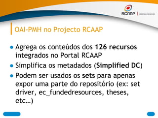 OAI-PMH no Projecto RCAAP
● Agrega os conteúdos dos 126 recursos
integrados no Portal RCAAP
● Simplifica os metadados (Sim...