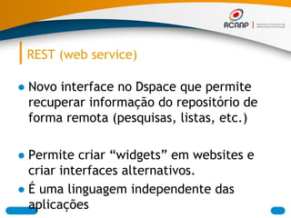REST (web service)
● Novo interface no Dspace que permite
recuperar informação do repositório de
forma remota (pesquisas, ...
