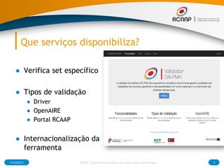 Que serviços disponibiliza?
● Verifica set específico
● Tipos de validação
● Driver
● OpenAIRE
● Portal RCAAP
● Internacio...