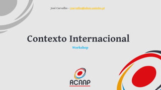 Contexto Internacional
Workshop
José Carvalho – jcarvalho@sdum.uminho.pt
1
 