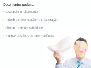 Documentos podem...

‣ suspender o julgamento


‣ reduzir a comunicação e a colaboração


‣ diminuir a responsabilidade


‣ mostrar absolutismo e permanência
 