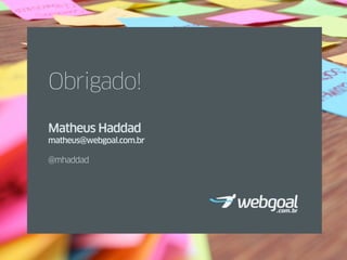 Obrigado!

Matheus Haddad
matheus@webgoal.com.br

@mhaddad
 