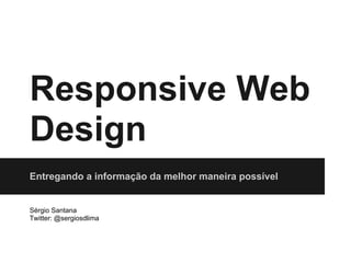 Responsive Web
Design
Entregando a informação da melhor maneira possível


Sérgio Santana
Twitter: @sergiosdlima
 