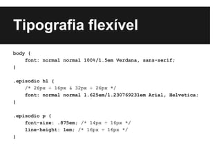 Tipografia flexível
body {
    font: normal normal 100%/1.5em Verdana, sans-serif;
}

.episodio h1 {
    /* 26px ÷ 16px & 32px ÷ 26px */
    font: normal normal 1.625em/1.230769231em Arial, Helvetica;
}

.episodio p {
    font-size: .875em; /* 14px ÷ 16px */
    line-height: 1em; /* 16px ÷ 16px */
}
 