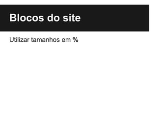 Blocos do site
Utilizar tamanhos em %
 