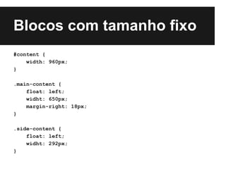 Blocos com tamanho fixo
#content {
    width: 960px;
}

.main-content {
    float: left;
    widht: 650px;
    margin-right: 18px;
}

.side-content {
    float: left;
    widht: 292px;
}
 