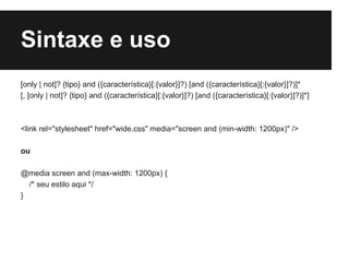 Sintaxe e uso
[only | not]? {tipo} and ({característica}[:{valor}]?) [and ({característica}[:{valor}]?)]*
[, [only | not]? {tipo} and ({característica}[:{valor}]?) [and ({característica}[:{valor}]?)]*]



<link rel="stylesheet" href="wide.css" media="screen and (min-width: 1200px)" />

ou

@media screen and (max-width: 1200px) {
  /* seu estilo aqui */
}
 