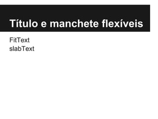 Título e manchete flexíveis
FitText
slabText
 