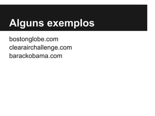 Alguns exemplos
bostonglobe.com
clearairchallenge.com
barackobama.com
 