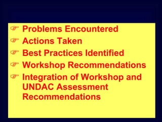 Problems Encountered Actions Taken Best Practices Identified Workshop Recommendations Integration of Workshop and UNDAC Assessment Recommendations 