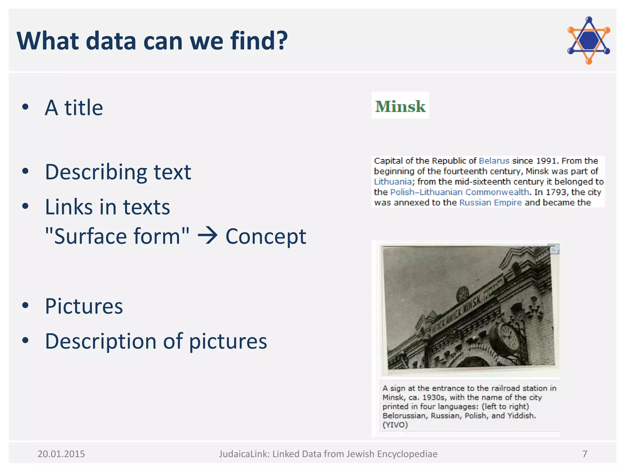 What data can we find?
• A title
• Describing text
• Links in texts
"Surface form"  Concept
• Pictures
• Description of pictures
JudaicaLink: Linked Data from Jewish Encyclopediae 720.01.2015
 