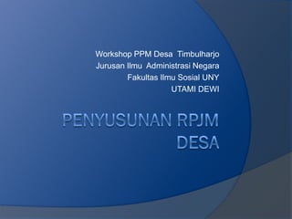 Workshop PPM Desa Timbulharjo
Jurusan Ilmu Administrasi Negara
Fakultas Ilmu Sosial UNY
UTAMI DEWI
 