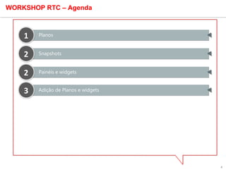 4
WORKSHOP RTC – Agenda
Planos11
Painéis e widgets22
Adição de Planos e widgets33
Snapshots22
 