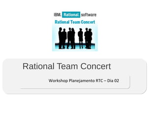 Rational Team Concert
Workshop Planejamento RTC – Dia 02
 