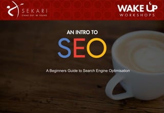 Workshop 1
A Beginners Guide to Search Engine Optimisation
 