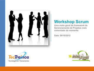 Workshop Scrum
Uma visão geral do framework de
Gerenciamento de Projetos mais
comentado do momento

Data: 09/10/2012
 