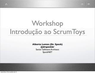 Workshop
Introdução ao ScrumToys
      Alberto Lemos (Dr. Spock)
              @drspockbr
         Senior Software Architect
                SpockNET
 