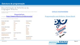 Página 21© SENAI-DN
Estrutura de programação
Disponível em
https://www.arduino.cc/reference/pt/
Leitura recomendada
Programação com Arduino, Simon Monk
 