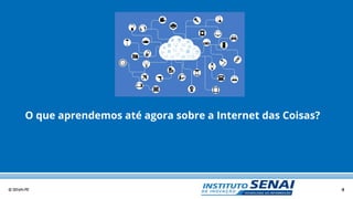 4© SENAI-PE
O que aprendemos até agora sobre a Internet das Coisas?
 