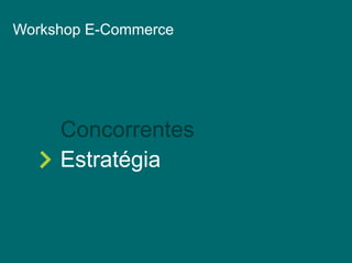 Workshop E-Commerce 
Concorrentes 
Estratégia 
 