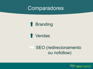 Comparadores 
Branding 
Vendas 
SEO (redirecionamento 
ou nofollow) 
 