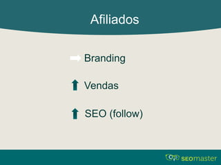 Afiliados 
Branding 
Vendas 
SEO (follow) 
 