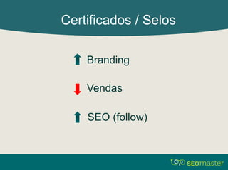 Certificados / Selos 
Branding 
Vendas 
SEO (follow) 
 