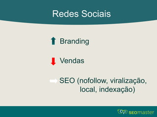 Redes Sociais 
Branding 
Vendas 
SEO (nofollow, viralização, 
local, indexação) 
 
