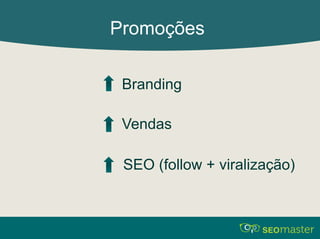 Promoções 
Branding 
Vendas 
SEO (follow + viralização) 
 