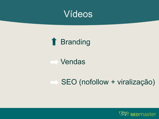 Vídeos 
Branding 
Vendas 
SEO (nofollow + viralização) 
 
