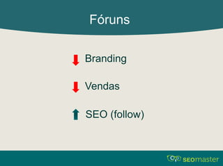 Fóruns 
Branding 
Vendas 
SEO (follow) 
 
