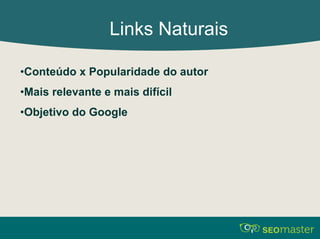 Links Naturais 
•Conteúdo x Popularidade do autor 
•Mais relevante e mais difícil 
•Objetivo do Google 
 