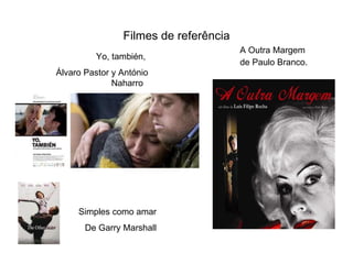 Filmes de referência A Outra Margem de Paulo Branco. Yo, también,  Álvaro Pastor y António Naharro .  Simples como amar De Garry Marshall 