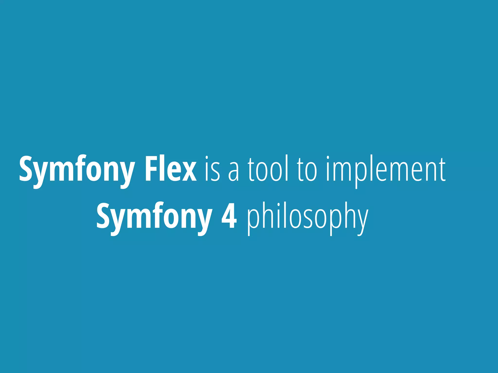 Symfony Flex is a tool to implement
Symfony 4 philosophy
 